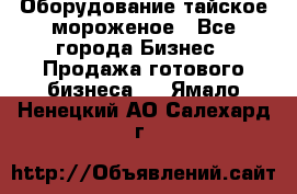 Оборудование тайское мороженое - Все города Бизнес » Продажа готового бизнеса   . Ямало-Ненецкий АО,Салехард г.